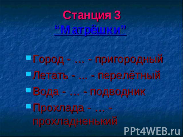 Станция 3“Матрёшки” Город - … - пригородныйЛетать - ... - перелётный Вода - … - подводникПрохлада - … - прохладненький