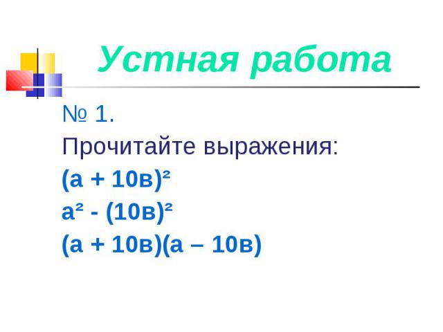 Устная работа № 1. Прочитайте выражения:(а + 10в)²а² - (10в)²(а + 10в)(а – 10в)
