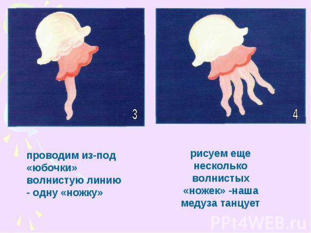 проводим из-под «юбочки» волнистую линию - одну «ножку»рисуем еще несколько волнистых «ножек» -наша медуза танцует