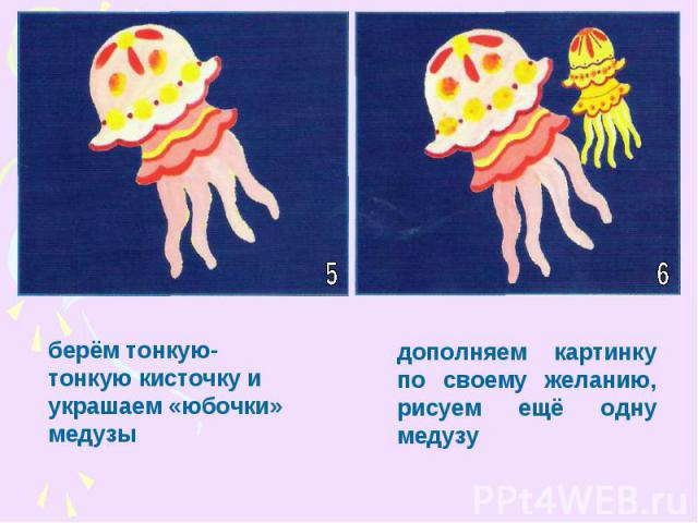 берём тонкую-тонкую кисточку и украшаем «юбочки» медузыдополняем картинку по своему желанию, рисуем ещё одну медузу