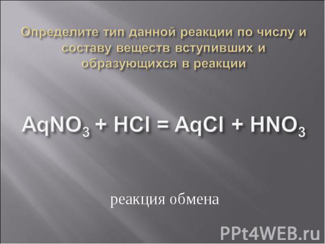 Определите тип данной реакции по числу и составу веществ вступивших и образующихся в реакцииAqNO3 + HCl = AqCl + HNO3 реакция обмена