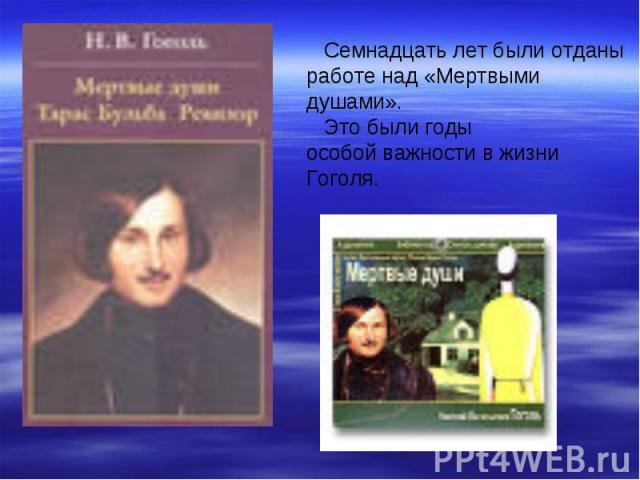   Семнадцать лет были отданы работе над «Мертвыми душами». Это были годы особой важности в жизни Гоголя.