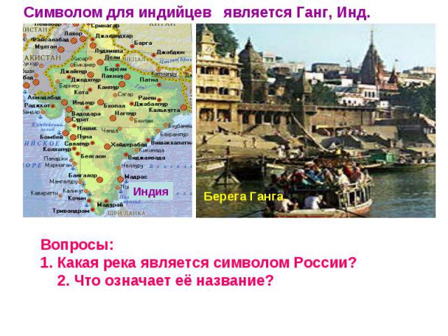 Символом для индийцев является Ганг, Инд. Вопросы:1. Какая река является символом России?2. Что означает её название?