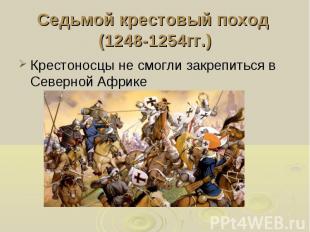 Седьмой крестовый поход (1248-1254гг.) Крестоносцы не смогли закрепиться в Север