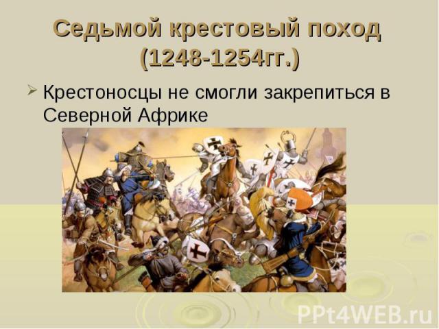 Седьмой крестовый поход (1248-1254гг.) Крестоносцы не смогли закрепиться в Северной Африке