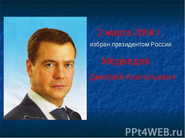 2 марта 2008 г.избран президентом России Медведев Дмитрий Анатольевич