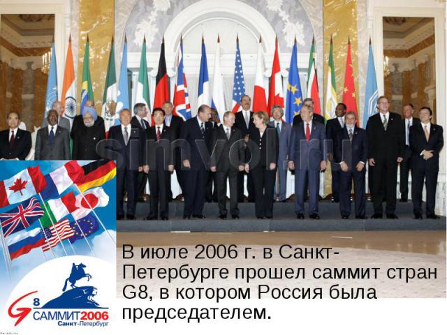 В июле 2006 г. в Санкт-Петербурге прошел саммит стран G8, в котором Россия была председателем.
