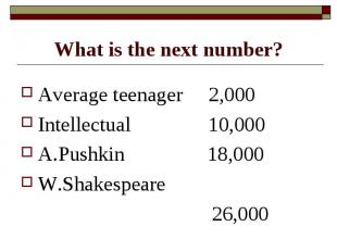 What is the next number? Average teenager 2,000Intellectual 10,000A.Pushkin 18,0