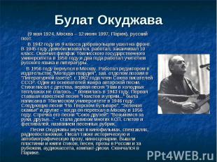 Булат Окуджава (9 мая 1924, Москва – 12 июня 1997, Париж), русский поэт. В 1942