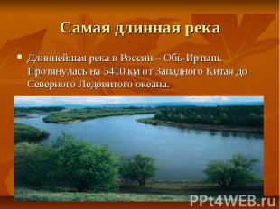 Самая длинная река Длиннейшая река в России – Обь-Иртыш. Протянулась на 5410 км