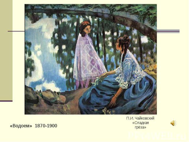 «Водоем» 1870-1900 П.И. Чайковский«Сладкая грёза»