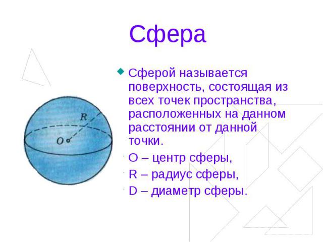 Сфера Сферой называется поверхность, состоящая из всех точек пространства, расположенных на данном расстоянии от данной точки.О – центр сферы,R – радиус сферы,D – диаметр сферы.