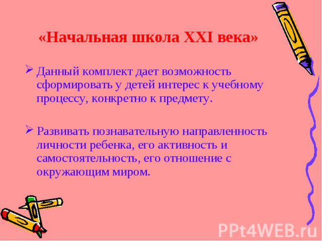 «Начальная школа ХХI века» Данный комплект дает возможность сформировать у детей интерес к учебному процессу, конкретно к предмету.Развивать познавательную направленность личности ребенка, его активность и самостоятельность, его отношение с окружающ…