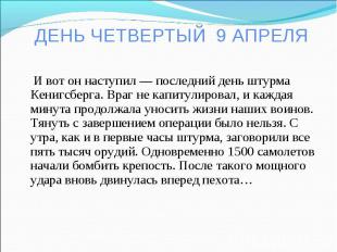 ДЕНЬ ЧЕТВЕРТЫЙ 9 АПРЕЛЯ И вот он наступил — последний день штурма Кенигсберга. В