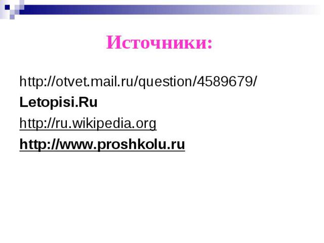 Источники: http://otvet.mail.ru/question/4589679/ Letopisi.Ru http://ru.wikipedia.orghttp://www.proshkolu.ru