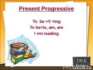 Present ProgressiveTo be +V +ingTo be=is, am, areI am reading