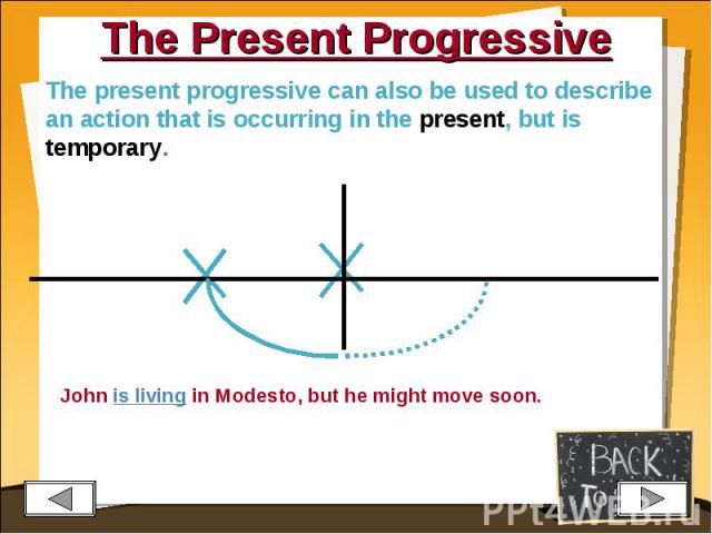The Present Progressive The present progressive can also be used to describe an action that is occurring in the present, but is temporary.John is living in Modesto, but he might move soon.