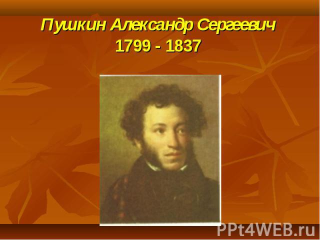 Пушкин Александр Сергеевич1799 - 1837