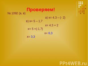 Проверяем! № 1092 (а, в) а) х= 4,3 – (- 2) в) х= 5 – 1,7 x= 4,3 + 2 х= 5 +(-1,7)