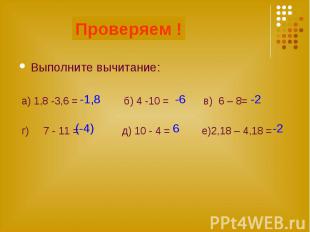 Проверяем ! Выполните вычитание: а) 1,8 -3,6 = б) 4 -10 = в) 6 – 8= г) 7 - 11 =