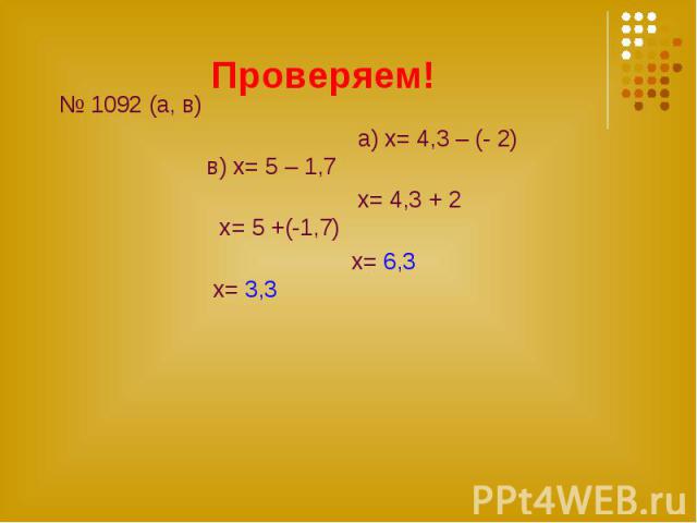 Проверяем! № 1092 (а, в) а) х= 4,3 – (- 2) в) х= 5 – 1,7 x= 4,3 + 2 х= 5 +(-1,7) х= 6,3 х= 3,3