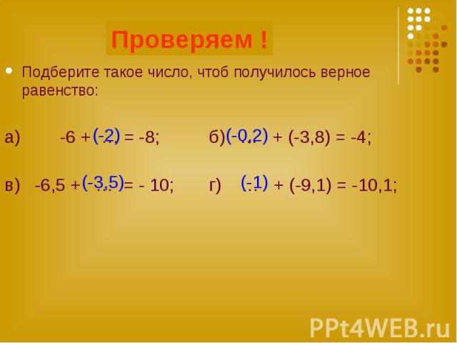 Проверяем ! Подберите такое число, чтоб получилось верное равенство: а) -6 + … = -8; б) … + (-3,8) = -4; в) -6,5 + … = - 10; г) … + (-9,1) = -10,1;