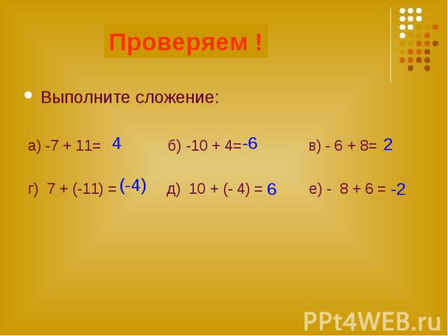 Проверяем ! Выполните сложение: а) -7 + 11= б) -10 + 4= в) - 6 + 8= г) 7 + (-11) = д) 10 + (- 4) = е) - 8 + 6 =