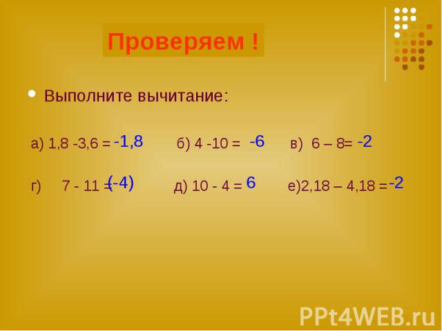 Проверяем ! Выполните вычитание: а) 1,8 -3,6 = б) 4 -10 = в) 6 – 8= г) 7 - 11 = д) 10 - 4 = е)2,18 – 4,18 =