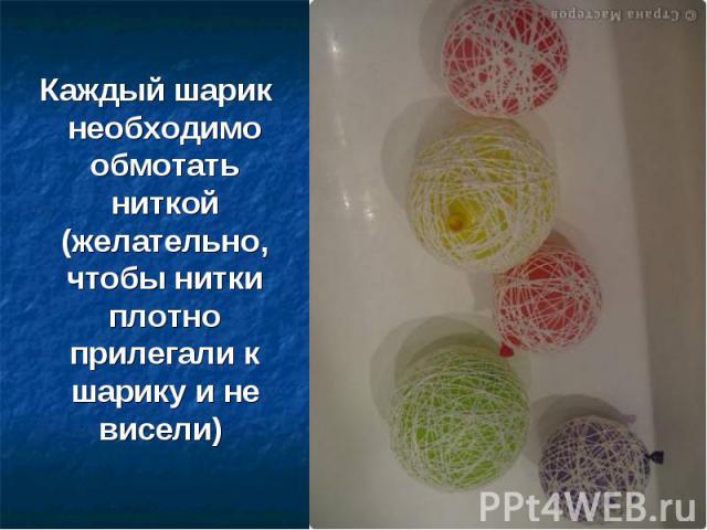 Каждый шарик необходимо обмотать ниткой (желательно, чтобы нитки плотно прилегали к шарику и не висели)
