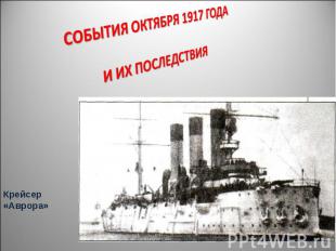 СОБЫТИЯ ОКТЯБРЯ 1917 ГОДА И ИХ ПОСЛЕДСТВИЯ Крейсер «Аврора»