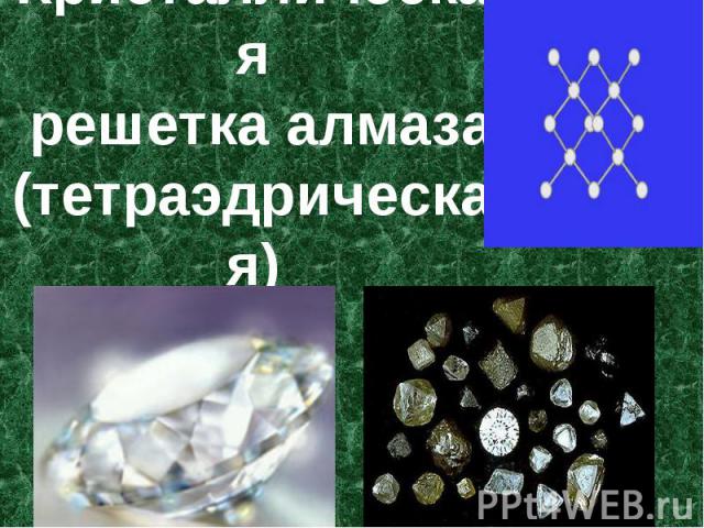 Кристаллическая решетка алмаза(тетраэдрическая)