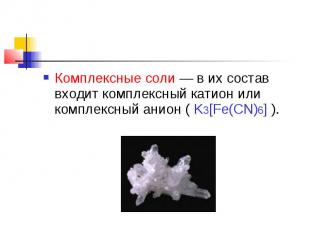 Комплексные соли — в их состав входит комплексный катион или комплексный анион (