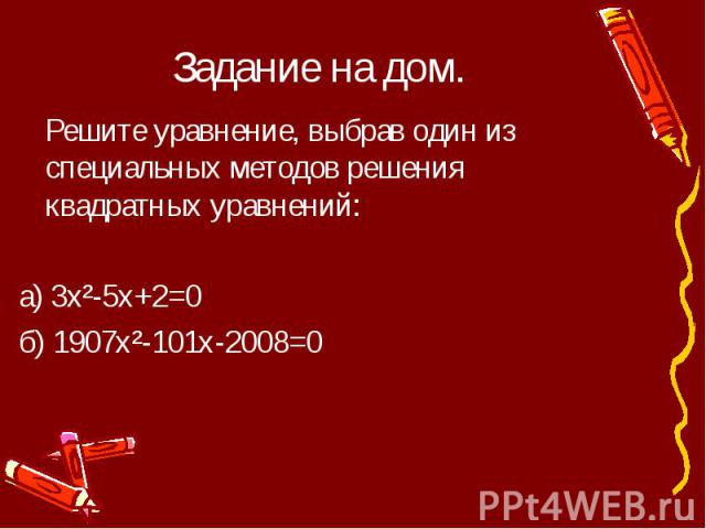 Задание на дом. Решите уравнение, выбрав один из специальных методов решения квадратных уравнений:а) 3х²-5x+2=0б) 1907х²-101x-2008=0