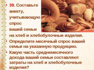 39. Составьте анкету, учитывающую спрос вашей семьи на хлеб и хлебобулочные изде