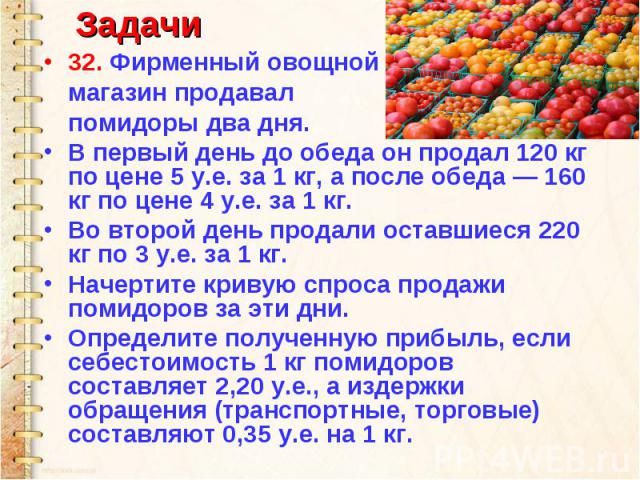 32. Фирменный овощной магазин продавал помидоры два дня. В первый день до обеда он продал 120 кг по цене 5 у.е. за 1 кг, а после обеда — 160 кг по цене 4 у.е. за 1 кг. Во второй день продали оставшиеся 220 кг по 3 у.е. за 1 кг. Начертите кривую спро…