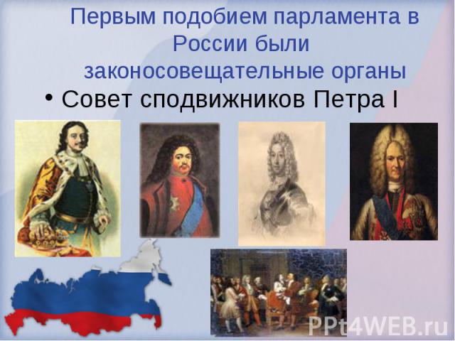 Первым подобием парламента в России были законосовещательные органы Совет сподвижников Петра I