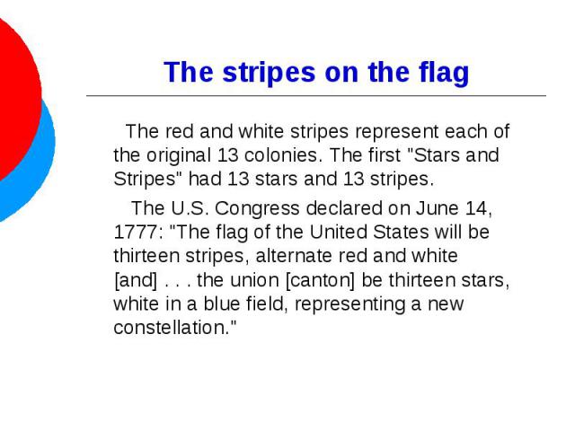 The stripes on the flag The red and white stripes represent each of the original 13 colonies. The first 