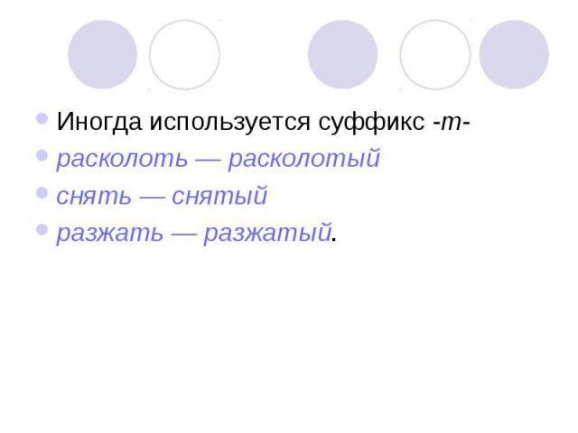 Иногда используется суффикс -т-расколоть — расколотый снять — снятыйразжать — разжатый.