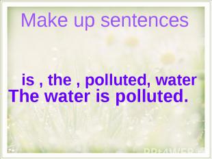 Make up sentences is , the , polluted, waterThe water is polluted.