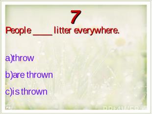 People ____ litter everywhere.throw are thrown is thrown