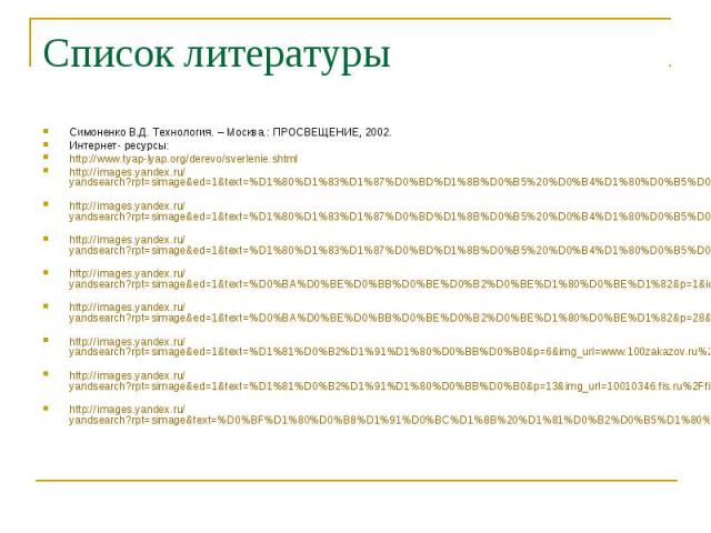 Список литературы Симоненко В.Д. Технология. – Москва.: ПРОСВЕЩЕНИЕ, 2002.Интернет- ресурсы: http://www.tyap-lyap.org/derevo/sverlenie.shtmlhttp://images.yandex.ru/yandsearch?rpt=simage&ed=1&text=%D1%80%D1%83%D1%87%D0%BD%D1%8B%D0%B5%20%D0%B4%D1%80%D…