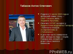Табаков Антон Олегович Родился 11 июля 1960 года в актёрской семье: отец — Олег