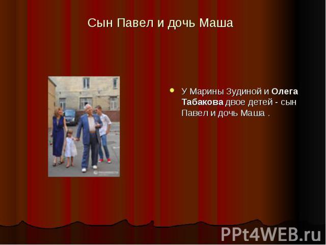 Сын Павел и дочь Маша У Марины Зудиной и Олега Табакова двое детей - сын Павел и дочь Маша .