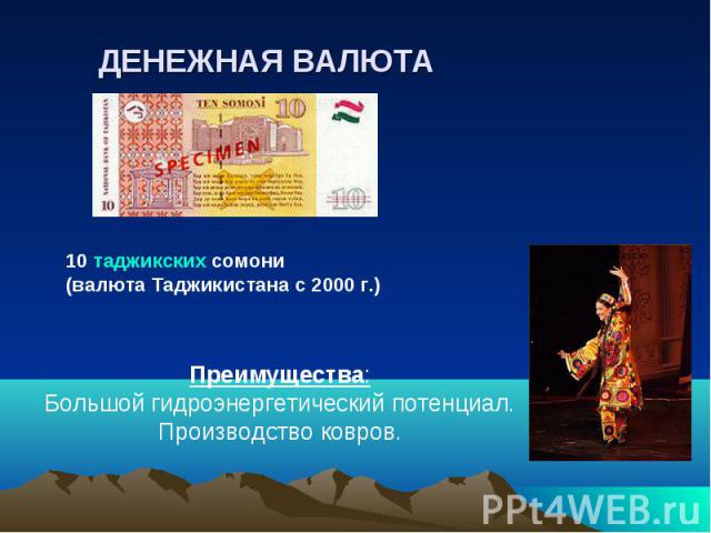 ДЕНЕЖНАЯ ВАЛЮТА 10 таджикских сомони (валюта Таджикистана с 2000 г.)Преимущества: Большой гидроэнергетический потенциал. Производство ковров.
