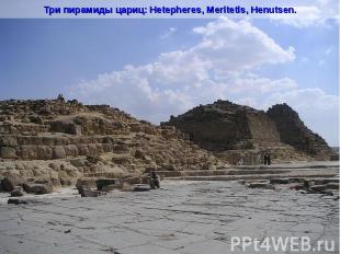Три пирамиды цариц: Hetepheres, Meritetis, Henutsen.