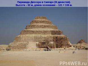 Пирамида Джосера в Саккаре (III династия).Высота – 62 м, длина основания – 121 ×