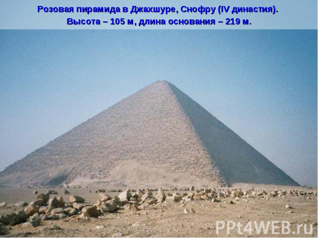 Розовая пирамида в Джахшуре, Снофру (IV династия). Высота – 105 м, длина основания – 219 м.
