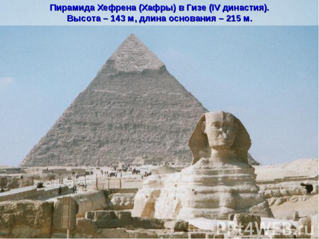Пирамида Хефрена (Хафры) в Гизе (IV династия).Высота – 143 м, длина основания – 215 м.