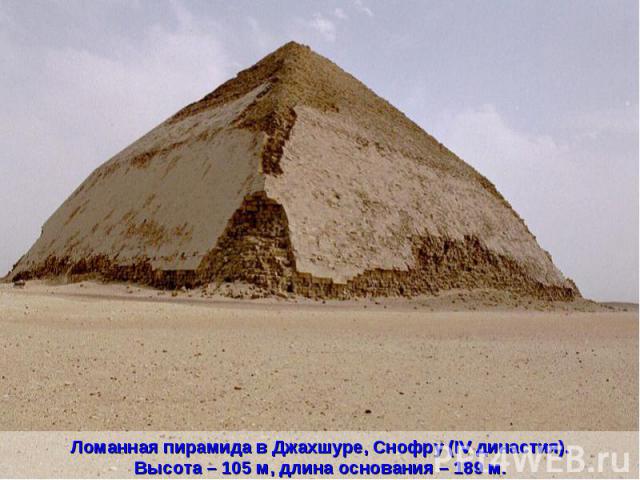 Ломанная пирамида в Джахшуре, Снофру (IV династия).Высота – 105 м, длина основания – 189 м.