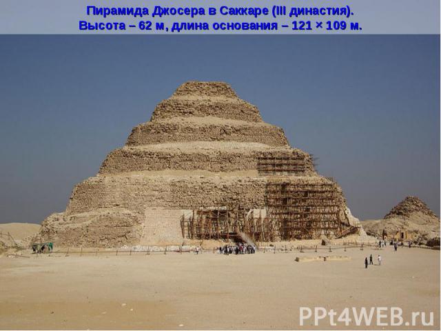 Пирамида Джосера в Саккаре (III династия).Высота – 62 м, длина основания – 121 × 109 м.